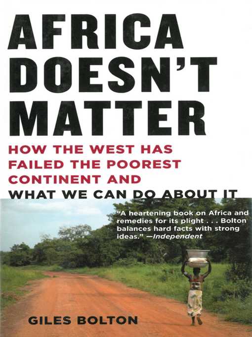 Title details for Africa Doesn't Matter: How the West Has Failed the Poorest Continent and What We Can Do About It by Giles Bolton - Available